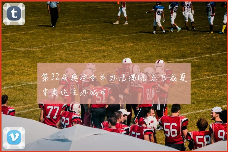 第32届奥运会举办地揭晓 东京成夏季奥运主办城市