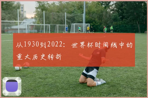 从1930到2022：世界杯时间线中的重大历史转折
