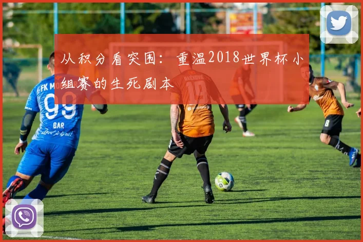 从积分看突围：重温2018世界杯小组赛的生死剧本